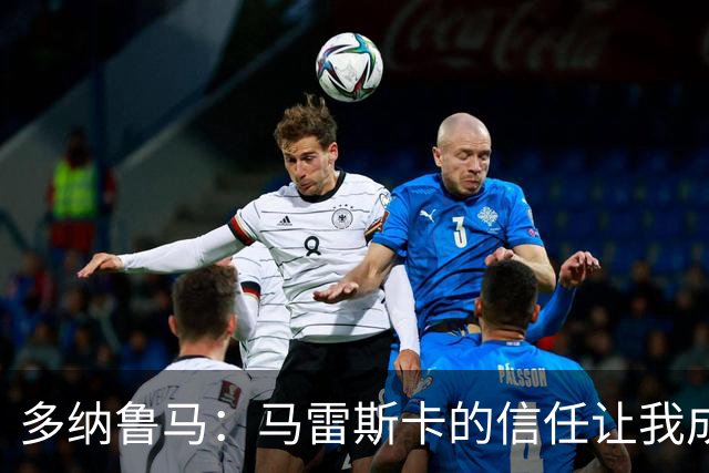 多纳鲁马：马雷斯卡的信任让我成为队长之一，他非常有人情味